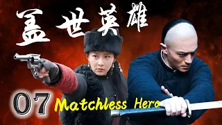 ENGSUB《盖世英雄》Matchless Hero 07｜武功高强的英雄与他深爱的女人一起保护国家的传奇故事