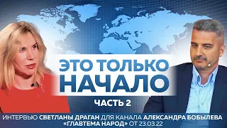 "Это только начало" -2 часть интервью Светланы Драган каналу А.Бобылева "Главтема народ" от 23.03.22