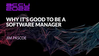 Why It’s Good to Be A Software Manager - Jim Pascoe - ACCU 2022