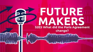 Futuremakers Podcast: What did the Paris Climate Agreement change? (Season 2: Episode 5)