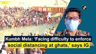 Kumbh Mela: ‘Facing difficulty to enforce social distancing at ghats,’ says IG
