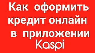 Как оформить кредит онлайн в приложении Kaspi