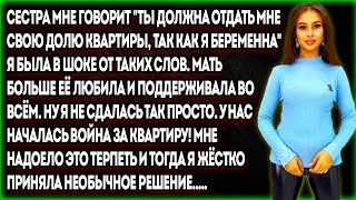 Сестра мне говорит "Ты должна отдать мне свою долю квартиры, так как я беременна", я была в шоке...