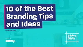 10 of the Best Branding Tips and Ideas | Building Better Brands | Episode 6