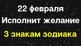 22 февраля исполнит желание 3 знакам зодиака.