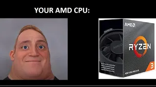 YOUR AMD CPU: Mr Incredible becoming CANNY