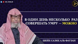 В один день несколько раз совершать умру — можно | Шейх Салих аль Фаузан