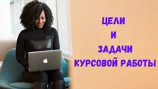 Цели и задачи к курсовой работе.  Как написать правильно.