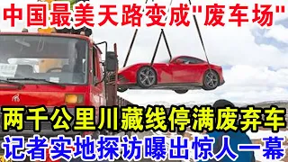 中国最美天路变成"废车场”，2140公里川藏线停满废弃豪车，记者实地探访曝出惊人一幕