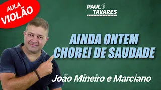 AINDA ONTEM CHOREI DE SAUDADE - João Mineiro e Marciano | aula de violão compl | Paulo Tavares - #05