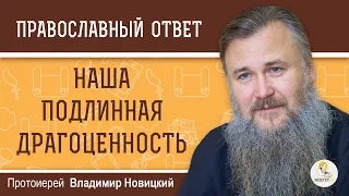 НАША ПОДЛИННАЯ ДРАГОЦЕННОСТЬ.  Протоиерей Владимир Новицкий