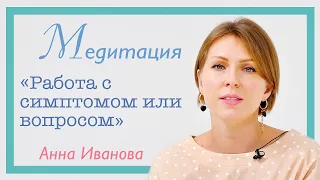 Медитация «Работа с вопросом или симптомом» | Анна Иванова | PSY2.0