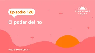 El PODER Del NO - Episodio 120 | Despertando Podcast