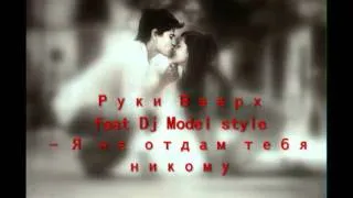 Руки Вверх feat Dj Model style - Я не отдам тебя никому.mp4