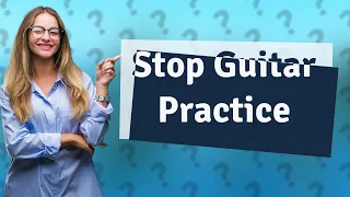 When should I stop practicing guitar?