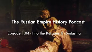 The Russian Empire History Podcast Episode 1.04 - Into the Kurgans II - Sintashta