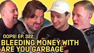 Bleeding Money with Are You Garbage | OOPS Ep. 322