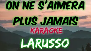 ON NE S'AIMERA PLUS JAMAIS - LARUSSO (KARAOKE VERSION)