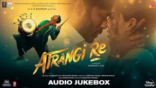 Atrangi Re - Audio Jukebox | @ARRahman  | Akshay K ,Sara A K, Dhanush, Aanand L Rai | Bhushan K