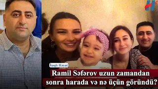 Ramil Səfərovdan yeni xəbər - Uzun zamandan sonra harada və nə üçün göründü?