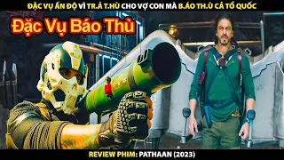 Đặc Vụ Ấn Độ Vì Trả Thù Cho Vợ Con Mà Chống Lại Cả Một Đất Nước | Review Phim Pathaan 2023