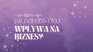 Jak dzieciństwo wpływa na nasz biznes? Odcinek 21