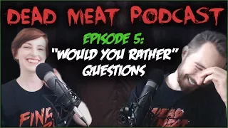 Would You Rather Questions (DEAD MEAT PODCAST #5)