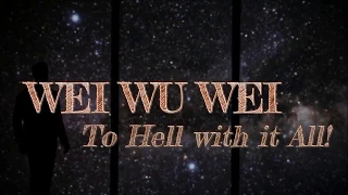 Wei Wu Wei -  To Hell with it All!