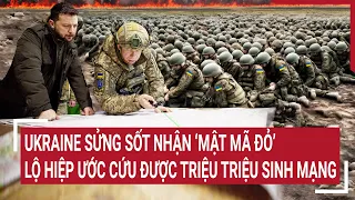 Điểm nóng thế giới: Ukraine sửng sốt nhận 'mật mã đỏ’, lộ hiệp ước cứu được triệu triệu sinh mạng