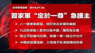 習家軍急護主，強調“定於一尊”；八一建軍節將臨，安置老兵防暴動；菲律賓人擁南海主權抗中國；習近平訪塞國簽合作文件；中國疫苗屢造假，赴港接種成熱潮（《全球新聞連報》2018年7月22日第二次播報）