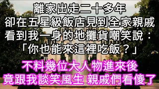 離家出走二十多年卻在五星級飯店見到全家親戚看到我一身的地攤貨嘲笑我說：「你也能來這裡吃飯？」不料幾位國家領導進來後竟跟我談笑風生 #心書時光 #為人處事 #生活經驗 #情感故事 #唯美频道 #爽文