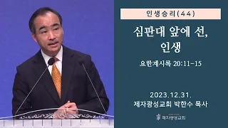 인생승리(44) - 심판대 앞에 선, 인생 / 요한계시록 20:11-15 (2023-12-31 주일예배) - 박한수 목사