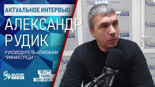 Актуальное интервью: Александр Рудик, руководитель компании «Умная среда» в Калининграде