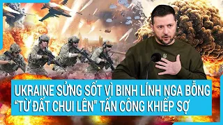 Toàn cảnh thế giới: Ukraine sửng sốt vì binh lính Nga bỗng “từ đất chui lên” tấn công khiếp sợ