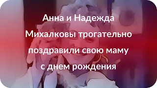 Анна и Надежда Михалковы трогательно поздравили свою маму с днем рождения