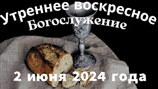 Утреннее воскресное Богослужение 2 июня 2024 года