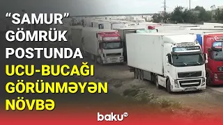 "Samur" gömrük postunda ucu-bucağı görünməyən növbə - BAKU TV