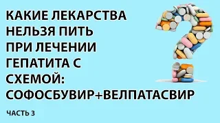 какие лекарства нельзя пить  при лечении  гепатита с  схемой  софосбувир+велпатасвир часть 3