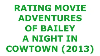 RATING MOVIE — ADVENTURES OF BAILEY A NIGHT IN COWTOWN (2013)