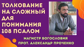 ТОЛКОВАНИЕ на СЛОЖНЫЙ для понимания 108 ПСАЛОМ. Прот. Александр Проченко