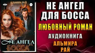 Не ангел для босса. Любовный роман (Альмира Рай) Аудиокнига