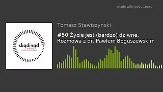 #50 Życie jest (bardzo) dziwne. Rozmowa z dr. Pawłem Boguszewskim