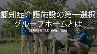 認知症になったら・介護施設の第一選択肢グループホームとは〜認知症専門医・長谷川嘉哉