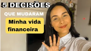 5 DECISÕES QUE TOMEI QUE MUDARAM MINHA VIDA FINANCEIRA