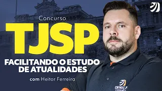 Concurso TJ SP: Facilitando o estudo de atualidades com Heitor Ferreira