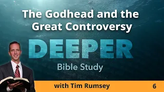 The Godhead and the Great Controversy | DEEPER, episode 6 (Tim Rumsey)