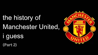 the entire history of Manchester United, i guess (Part 2)