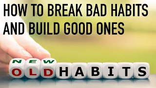 How to Break Bad Habits and Build Good Ones