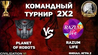 Финал! Командный турнир 2х2 Civilization VI. Planet of Robots vs. razum life