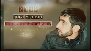 Гога Еганян - Полюбишь любишь 2019